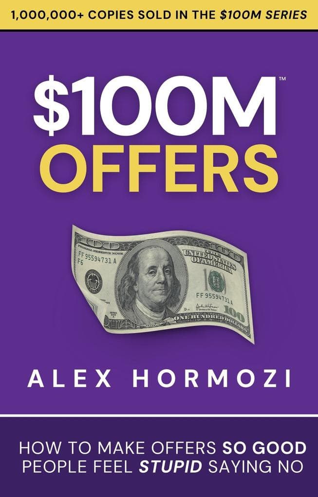 $100M Offers: How To Make Offers So Good People Feel Stupid Saying No (Acquisition.com $100M Series, #1)
