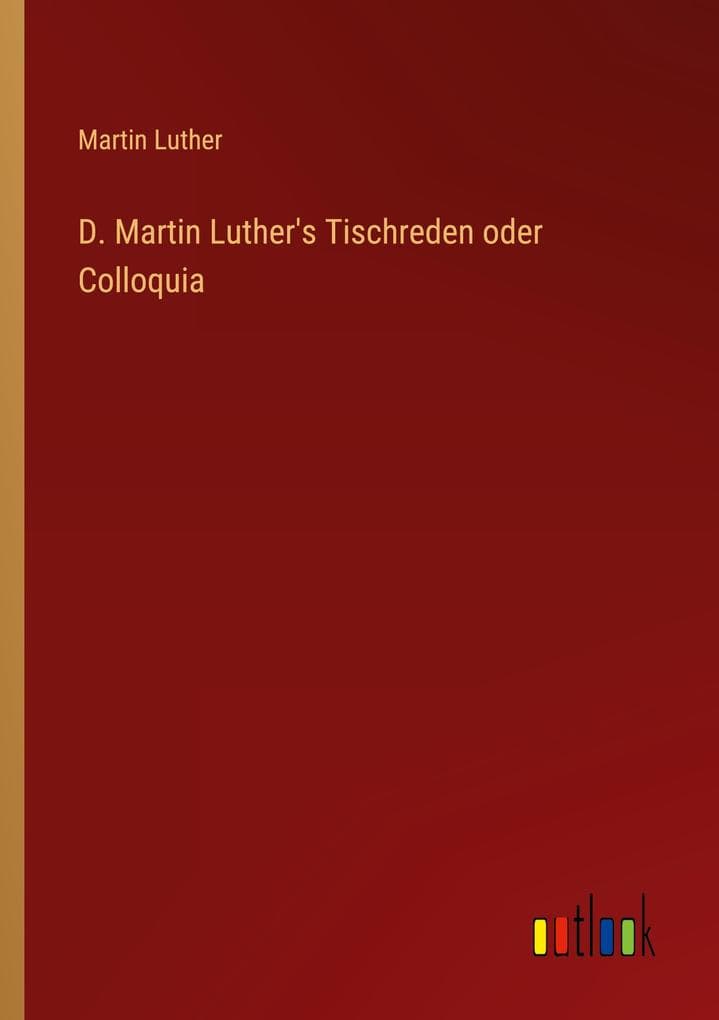 D. Martin Luther's Tischreden oder Colloquia