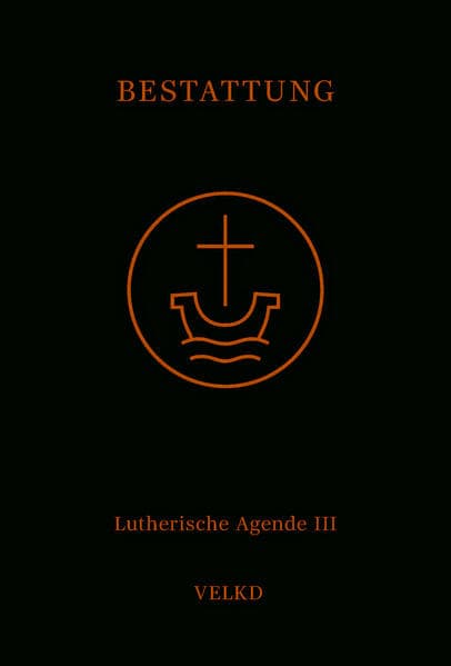 Agende für evangelisch-lutherische Kirchen und Gemeinden. Der Hauptgottesdienst... / Agende Band III: Die Amtshandlungen. Teil 5: Die Bestattung