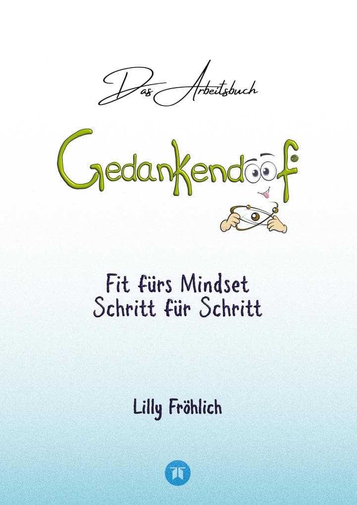 Gedankendoof - Das Arbeitsbuch - Die Macht der Gedanken: Wie du negative Denk- und Gefühlsmuster durchbrichst, dein Selbstwertgefühl aufbaust und ein glückliches Leben erschaffst