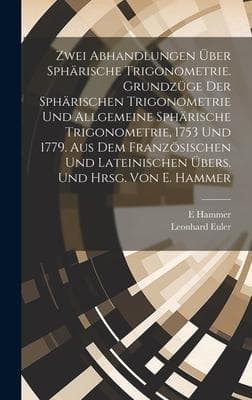 Zwei Abhandlungen über sphärische Trigonometrie. Grundzüge der sphärischen Trigonometrie und Allgemeine sphärische Trigonometrie, 1753 und 1779. Aus dem französischen und lateinischen übers. und hrsg. von E. Hammer