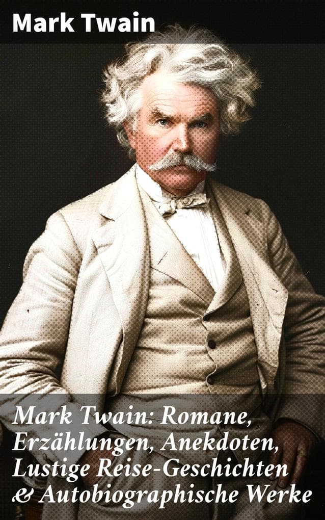 Mark Twain: Romane, Erzählungen, Anekdoten, Lustige Reise-Geschichten & Autobiographische Werke