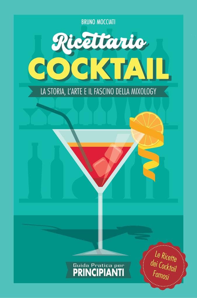 Guida Pratica per Principianti - Ricettario Cocktail: la Storia, l'Arte e il Fascino della Mixology . Le Ricette dei Cocktail Famosi (Cocktail e Mixology)