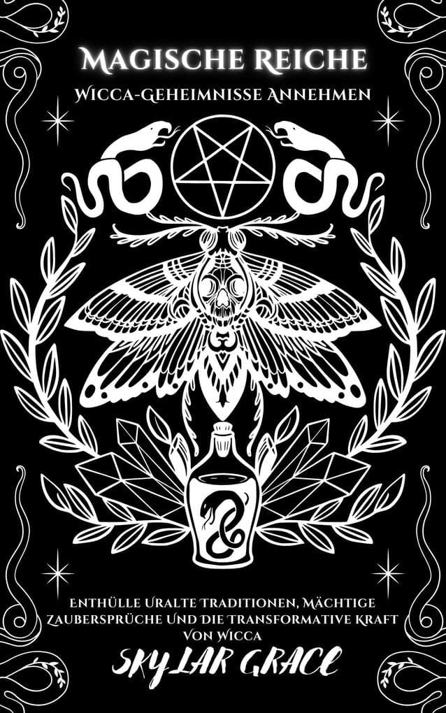 Magische Reiche - Wicca Geheimnisse Annehmen - Enthülle Uralte Traditionen, Mächtige Zaubersprüche Und Die Transformative Kraft Von Wicca
