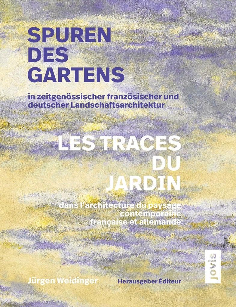 Spuren des Gartens in zeitgenössischer französischer und deutscher Landschaftsarchitektur / Les traces du jardin dans l'architecture du paysage contemporaine française et allemande