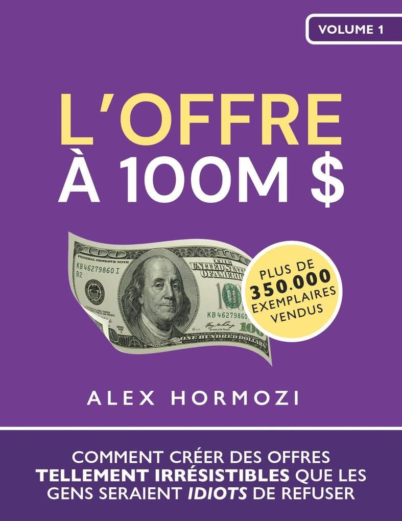 L'Offre à 100M $: Comment créer des offres tellement irrésistibles que les gens seraient idiots de refuser (Acquisition.com $100M Series)