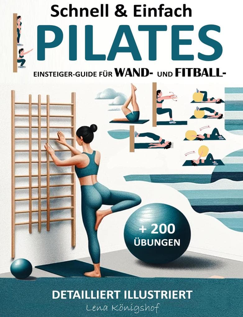 Schnell & Einfach Einsteiger-Guide Für Wand- Und Fitball- Pilates | Detailliert Illustriert + 200 Übungen (HOME FITNESS, #1)