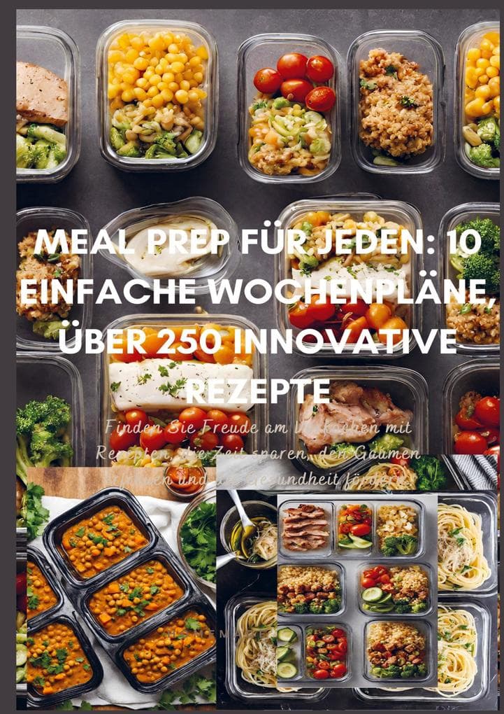 Meal Prep für Jeden: 10 einfache Wochenpläne, über 300 innovative Rezepte-Schnell, gesund und lecker durch die Woche