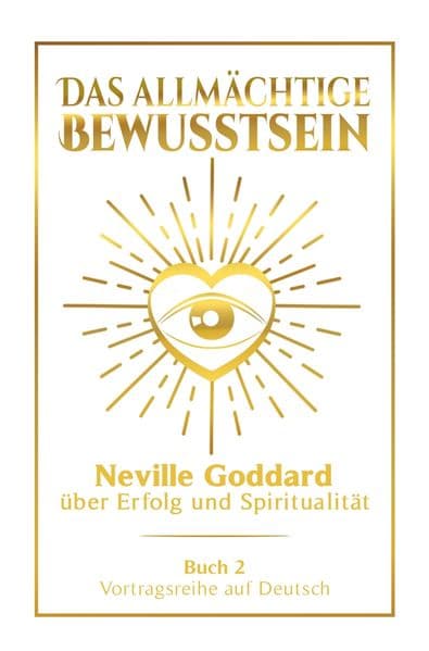 Das allmächtige Bewusstsein: Neville Goddard über Erfolg und Spiritualität - Buch 2 - Vortragsreihe auf Deutsch