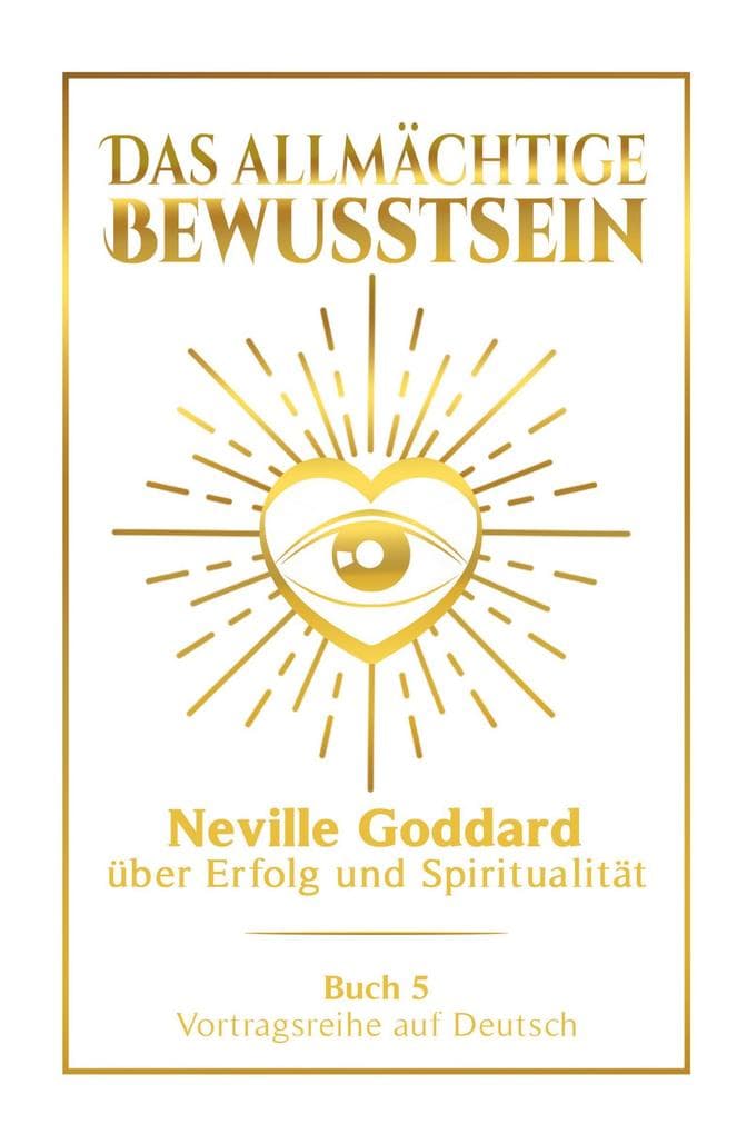 Das allmächtige Bewusstsein: Neville Goddard über Erfolg und Spiritualität - Buch 5 - Vortragsreihe auf Deutsch