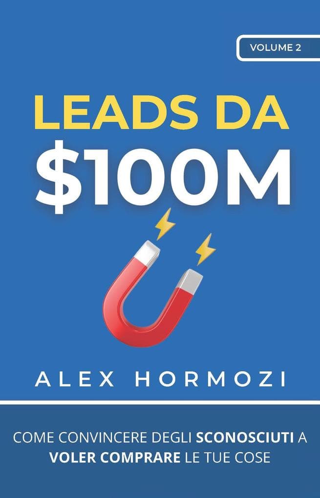 Leads da $100M: Come Convincere gli Sconosciuti a Voler Comprare le Tue Cose (Acquisition.com $100M Series)