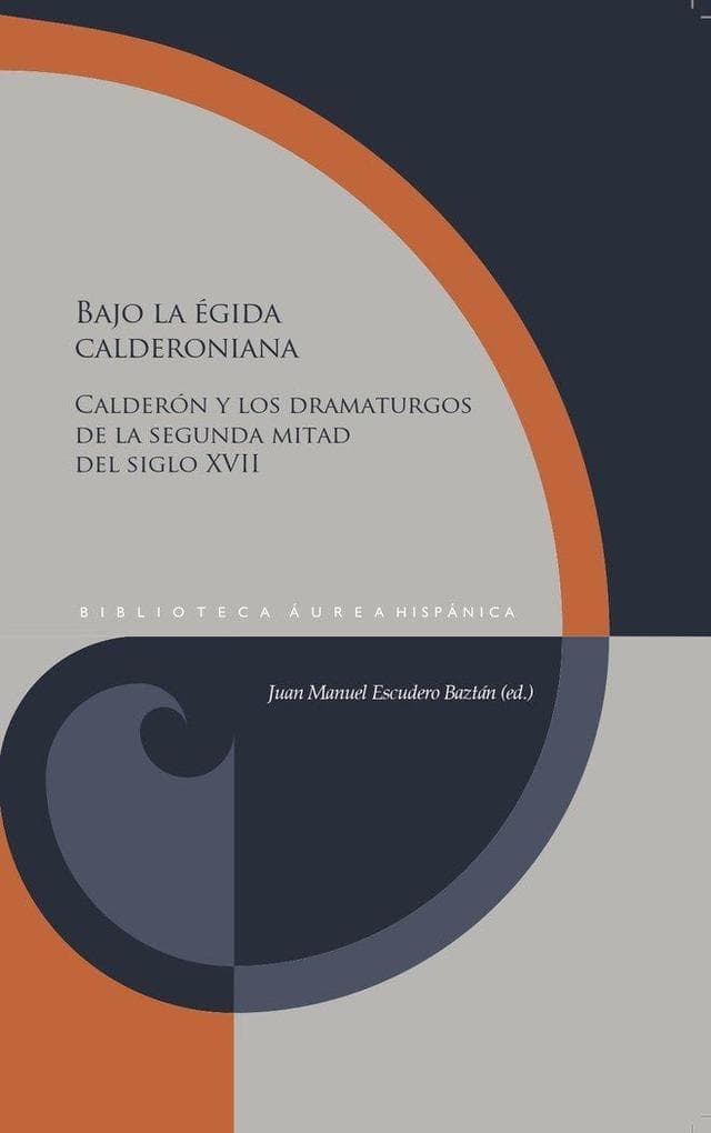 Bajo la égida calderoniana: Calderón y los dramaturgos de la segunda mitad del siglo XVII