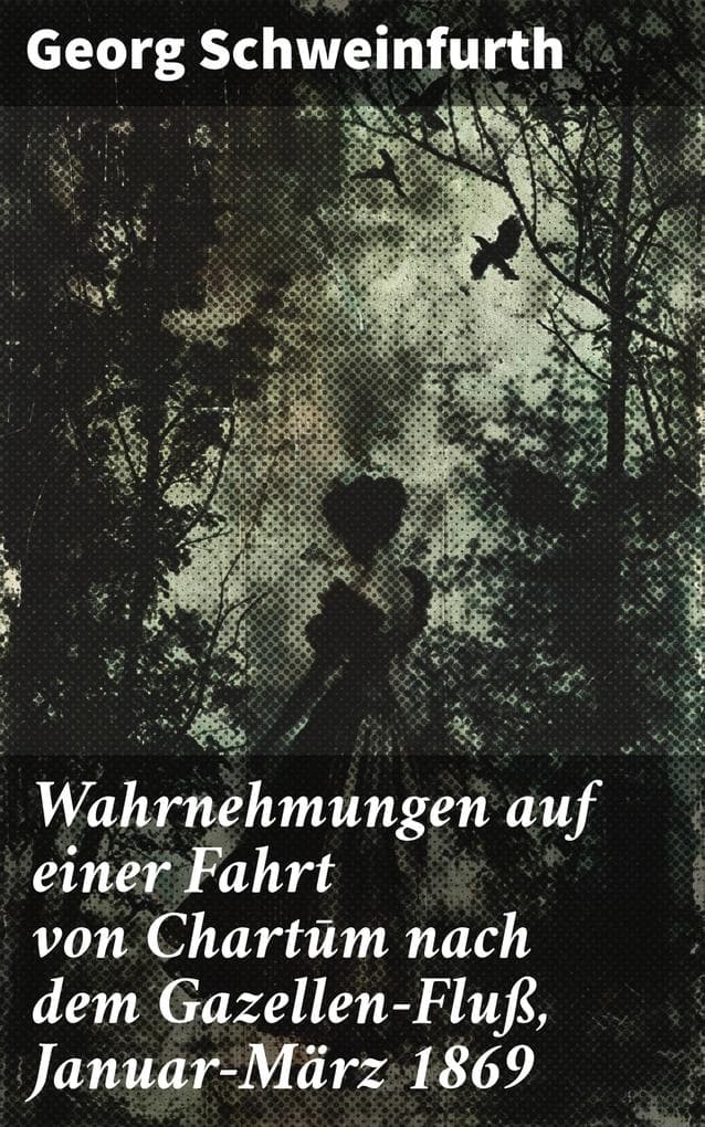 Wahrnehmungen auf einer Fahrt von Chartum nach dem Gazellen-Fluß, Januar-März 1869
