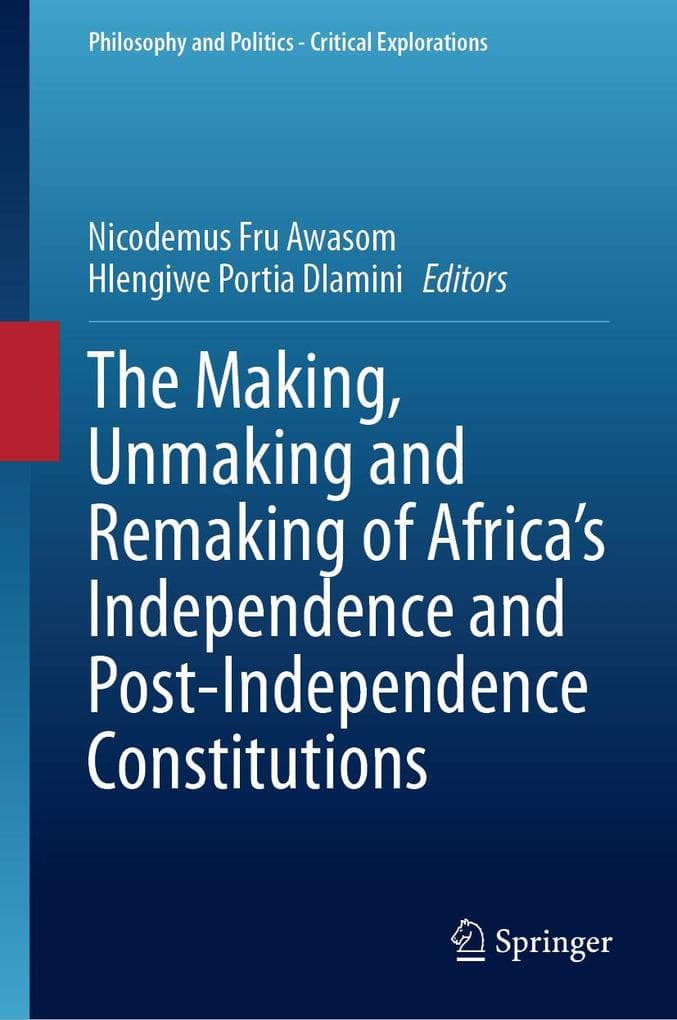 The Making, Unmaking and Remaking of Africa's Independence and Post-Independence Constitutions