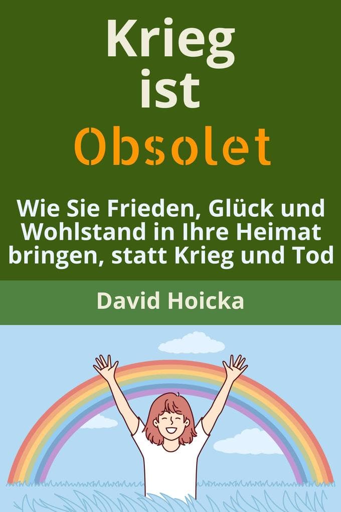 Krieg ist obsolet: Wie Sie Frieden, Glück und Wohlstand in Ihre Heimat bringen, statt Krieg und Tod (Mediation für Leben und Frieden (de), #3)