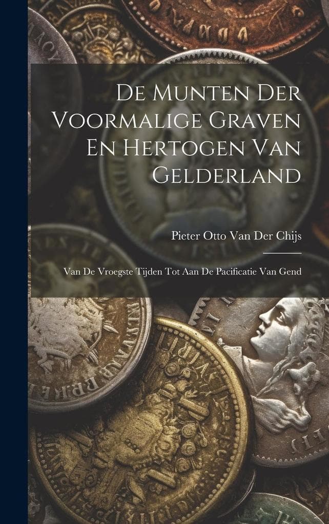 De Munten Der Voormalige Graven En Hertogen Van Gelderland: Van De Vroegste Tijden Tot Aan De Pacificatie Van Gend