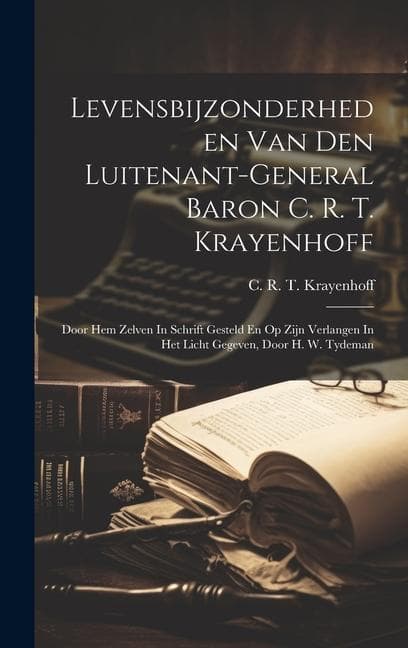 Levensbijzonderheden Van Den Luitenant-general Baron C. R. T. Krayenhoff: Door Hem Zelven In Schrift Gesteld En Op Zijn Verlangen In Het Licht Gegeven