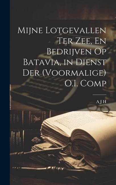 Mijne Lotgevallen Ter Zee, En Bedrijven Op Batavia, in Dienst Der (Voormalige) O.I. Comp
