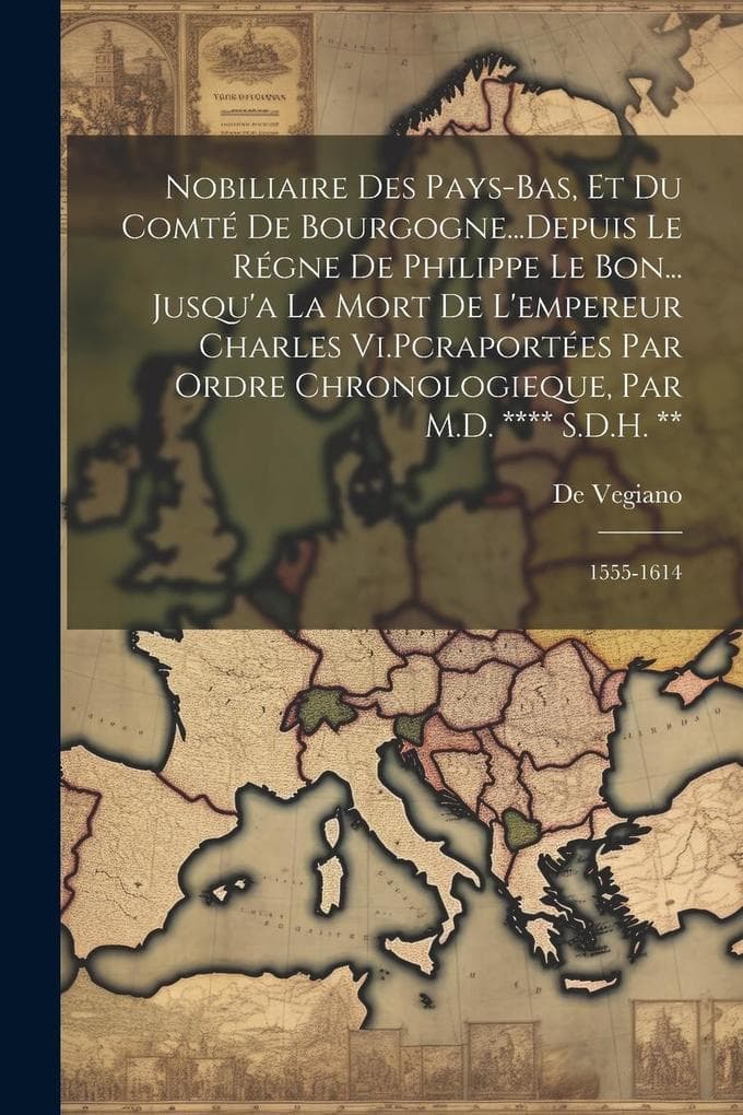 Nobiliaire Des Pays-Bas, Et Du Comté De Bourgogne...Depuis Le Régne De Philippe Le Bon... Jusqu'a La Mort De L'empereur Charles Vi.Pcraportées Par Ord