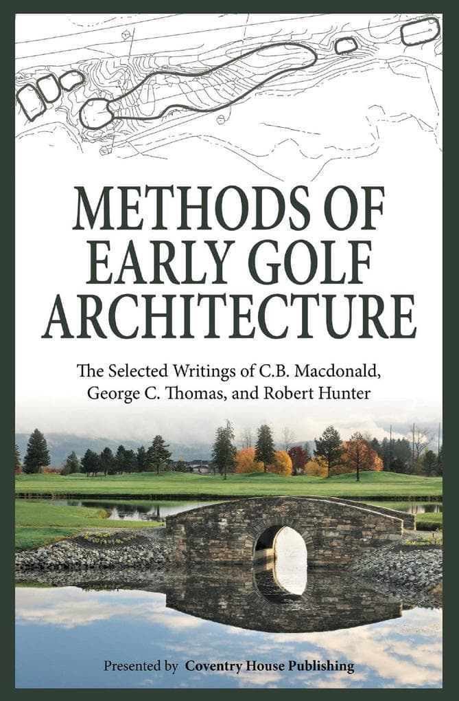 Methods of Early Golf Architecture: The Selected Writings of C.B. Macdonald, George C. Thomas, Robert Hunter (Volume 2)