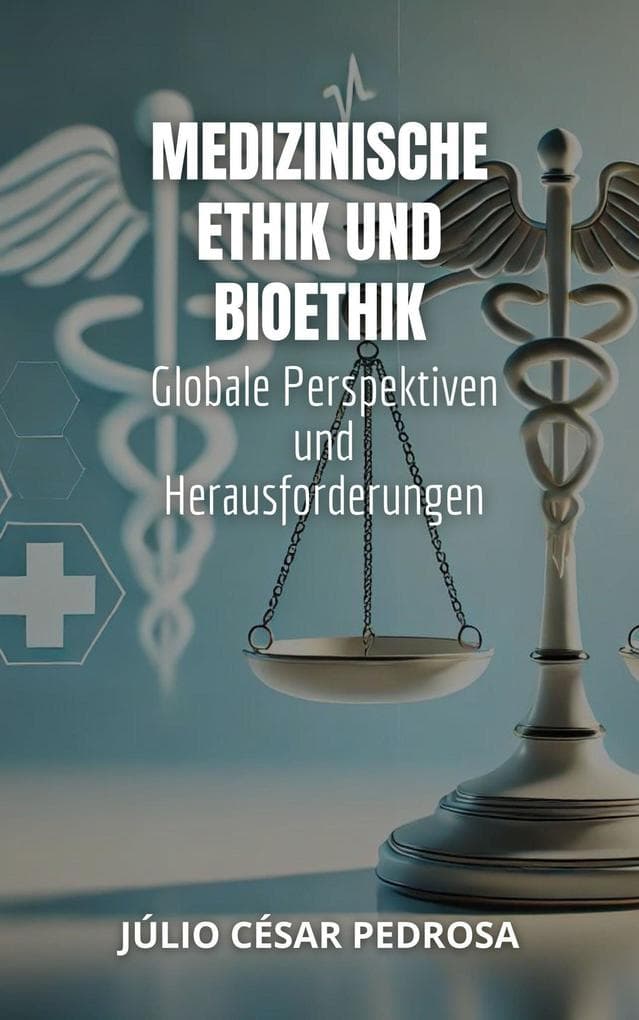 Medizinische Ethik und Bioethik: Globale Perspektiven und Herausforderungen (Globales Medizinrecht: Grundlagen, Verantwortung und Innovation)