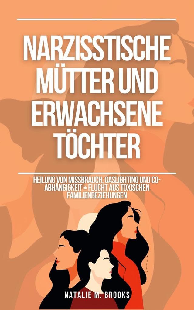 Narzisstische Mütter und erwachsene Töchter: Heilung von Missbrauch, Gaslighting und Co-Abhängigkeit + Flucht aus toxischen Familienbeziehungen