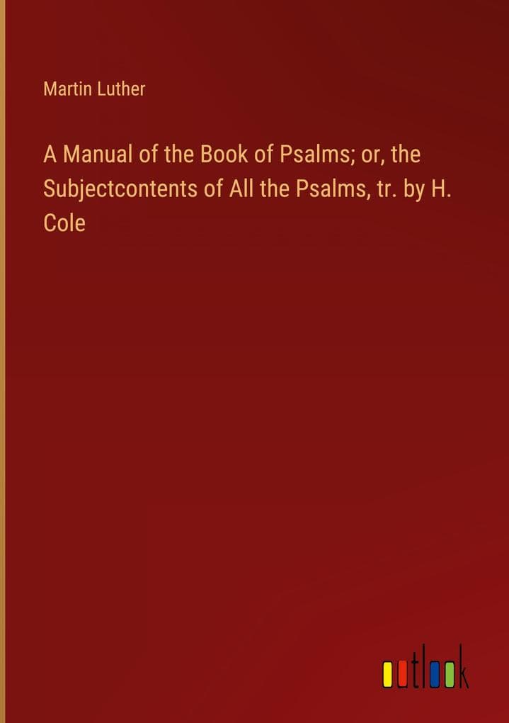 A Manual of the Book of Psalms; or, the Subjectcontents of All the Psalms, tr. by H. Cole