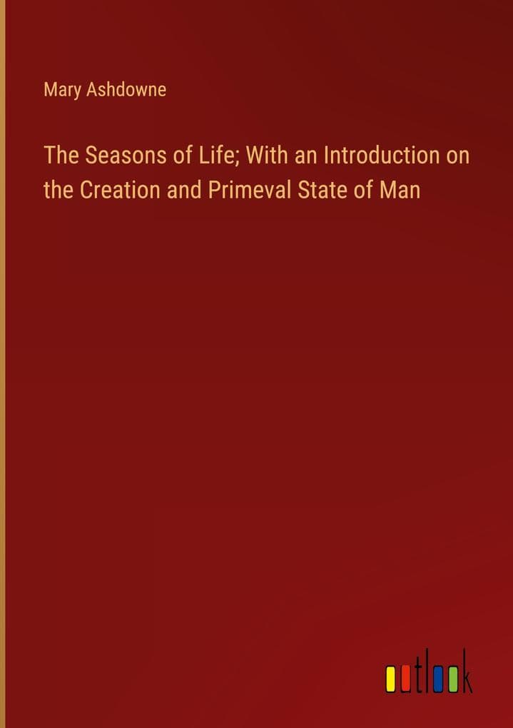 The Seasons of Life; With an Introduction on the Creation and Primeval State of Man