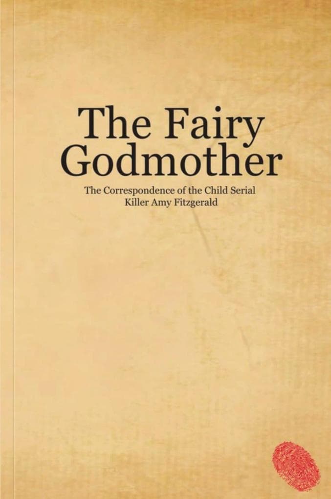 The Fairy Godmother. The Correspondence of the Child Serial Killer Amy Fitzgerald (Fables, #1)