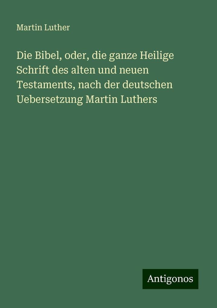 Die Bibel, oder, die ganze Heilige Schrift des alten und neuen Testaments, nach der deutschen Uebersetzung Martin Luthers