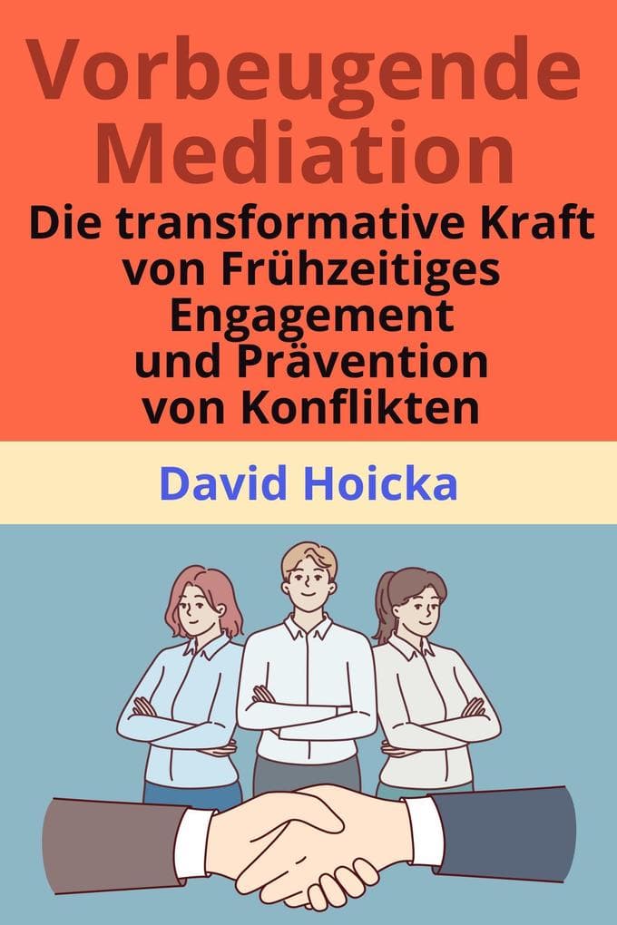 Vorbeugende Mediation: Die transformative Kraft der frühzeitigen Konfliktbearbeitung und -prävention (Mediation für Leben und Frieden (de), #13)
