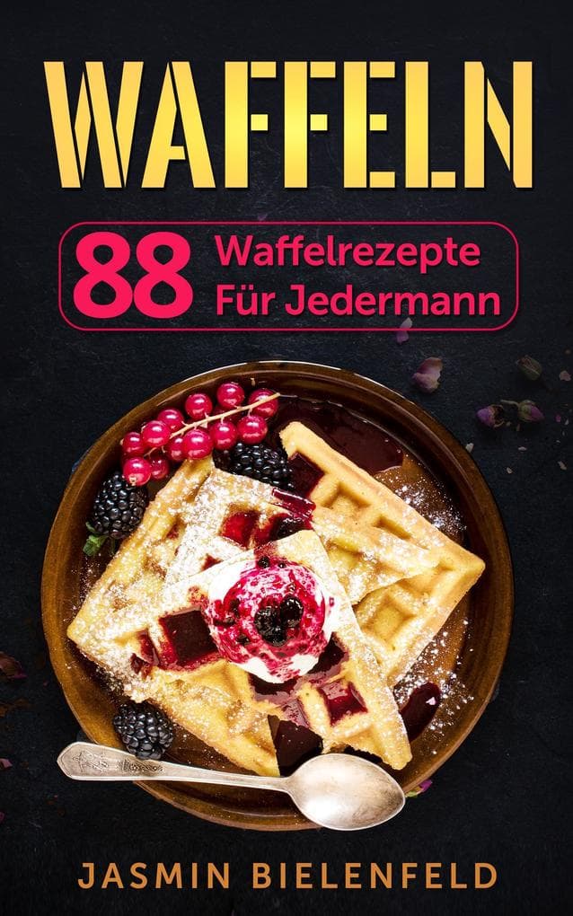 Waffeln: 88 Waffelrezepte für jedermann