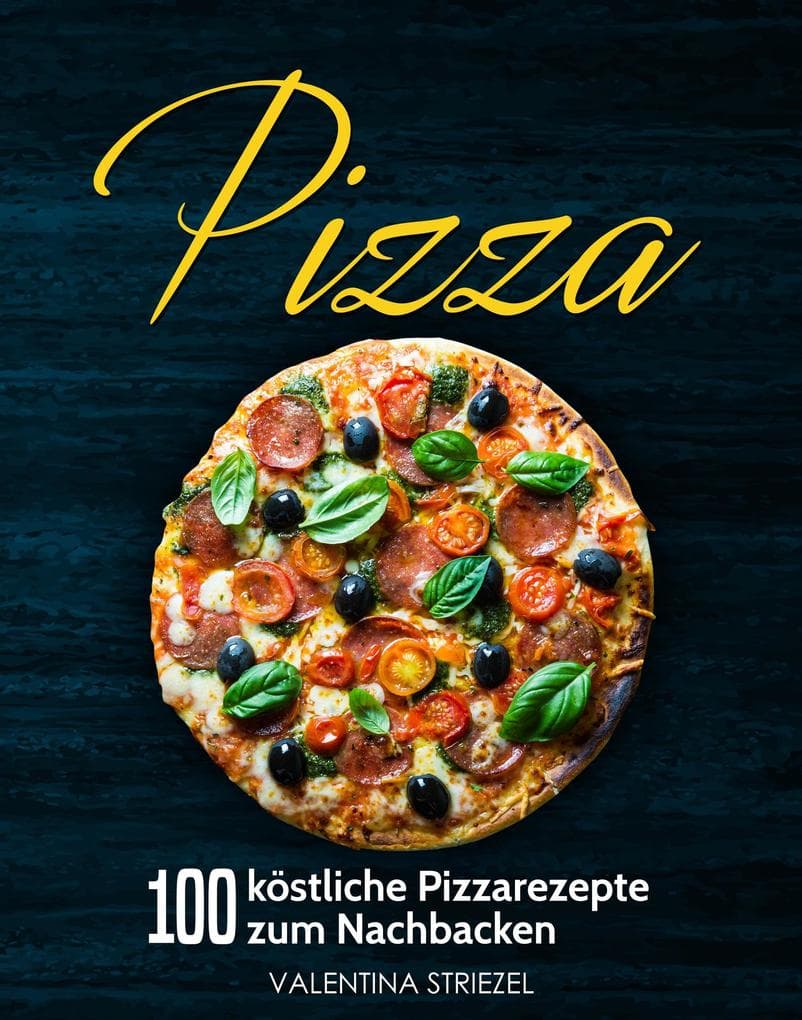 Pizza: 100 köstliche Pizzarezepte zum Nachbacken