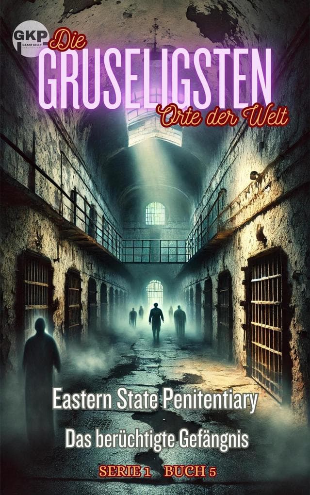 Eastern State Penitentiary - Das berüchtigte Gefängnis (GKP Die gruseligsten Orte der Welt - Serie 1, #5)