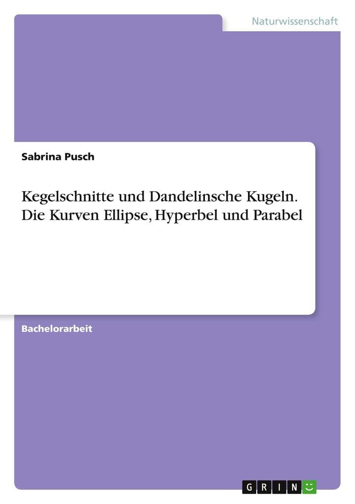 Kegelschnitte und Dandelinsche Kugeln. Die Kurven Ellipse, Hyperbel und Parabel