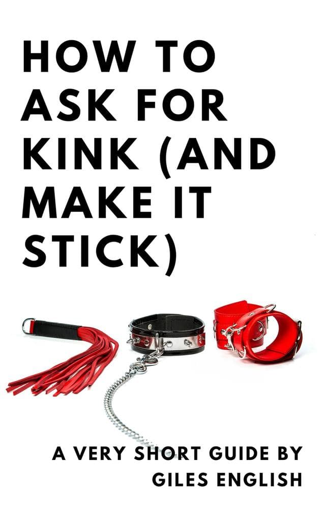 How To Ask For Kink (And Make It Stick): A Very Short Guide (Femdom Relationship Guides, #1)