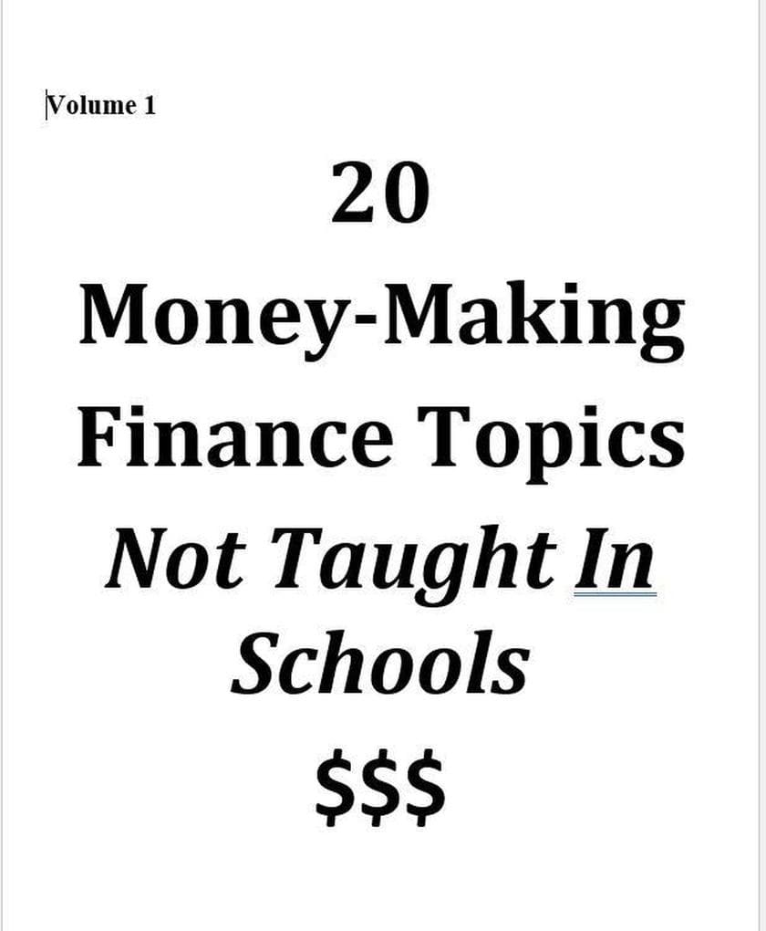 Volume 1 - 20 Money-Making Finance Topics Not Taught In Schools (Vol 1, #1)