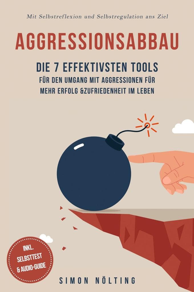 Aggressionsabbau: Die 7 effektivsten Tools für den Umgang mit Aggressionen für mehr Erfolg & Zufriedenheit im Leben - Mit Selbstreflexion und Selbstregulation ans Ziel - inkl. Selbsttest & Audio-Guide