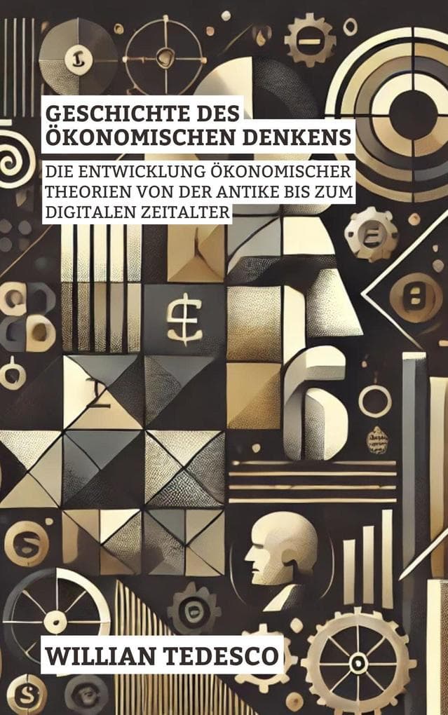 Geschichte Des Ökonomischen Denkens: Die Entwicklung Ökonomischer Theorien Von Der Antike Bis Zum Digitalen Zeitalter (Serie Wirtschaftliche Grundlagen: Theorie, Geschichte und Anwendungen)