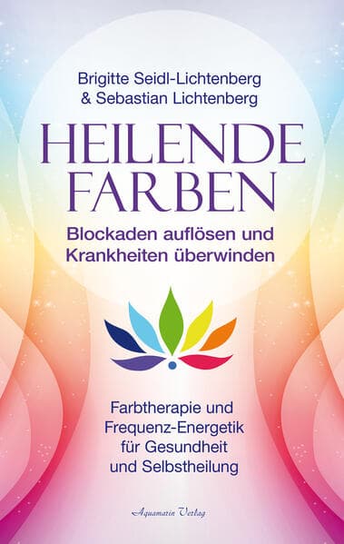 Heilende Farben - Farbtherapie und Frequenz-Energetik für Gesundheit und Selbstheilung
