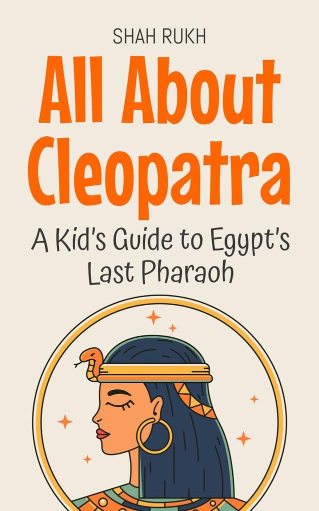 All About Cleopatra: A Kid's Guide to Egypt's Last Pharaoh (Knowledge Books For Kids, #16)