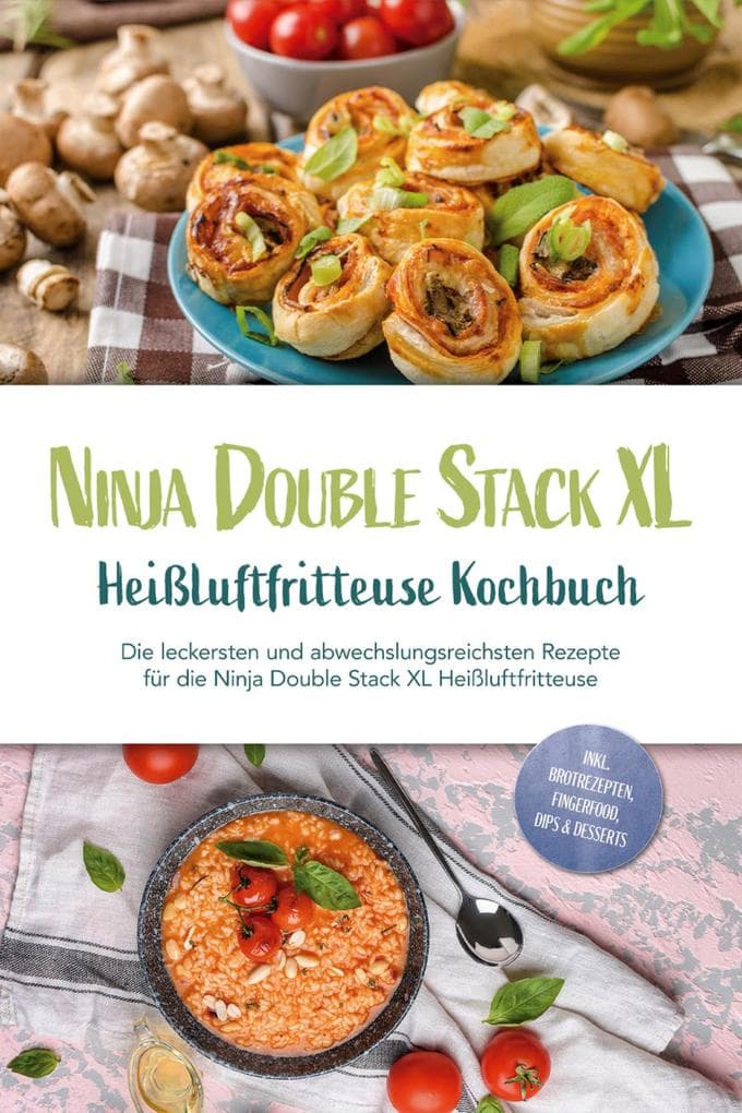Ninja Double Stack XL Heißluftfritteuse Kochbuch: Die leckersten und abwechslungsreichsten Rezepte für die Ninja Double Stack XL Heißluftfritteuse - inkl. Brotrezepten, Fingerfood, Dips & Desserts