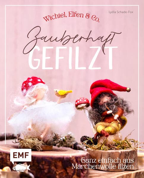 Zauberhaft gefilzt: Wichtel, Elfen & Co. ganz einfach aus Märchenwolle filzen