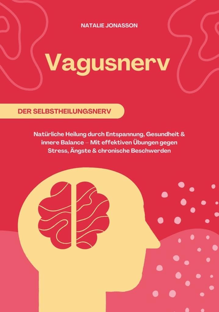 Vagusnerv der Selbstheilungsnerv: Natürliche Heilung durch Entspannung, Gesundheit und innere Balance - Mit effektiven Übungen gegen Stress, Ängste und chronische Beschwerden