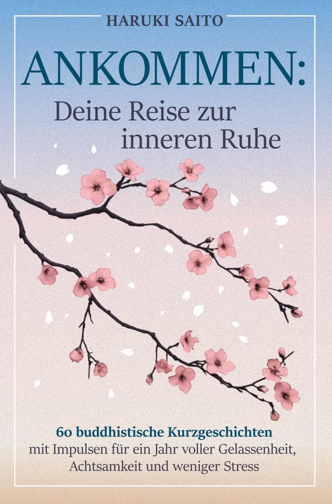 ANKOMMEN: Deine Reise zur inneren Ruhe! 60 buddhistische Kurzgeschichten mit Impulsen für ein Jahr voller Gelassenheit, Achtsamkeit und weniger Stress
