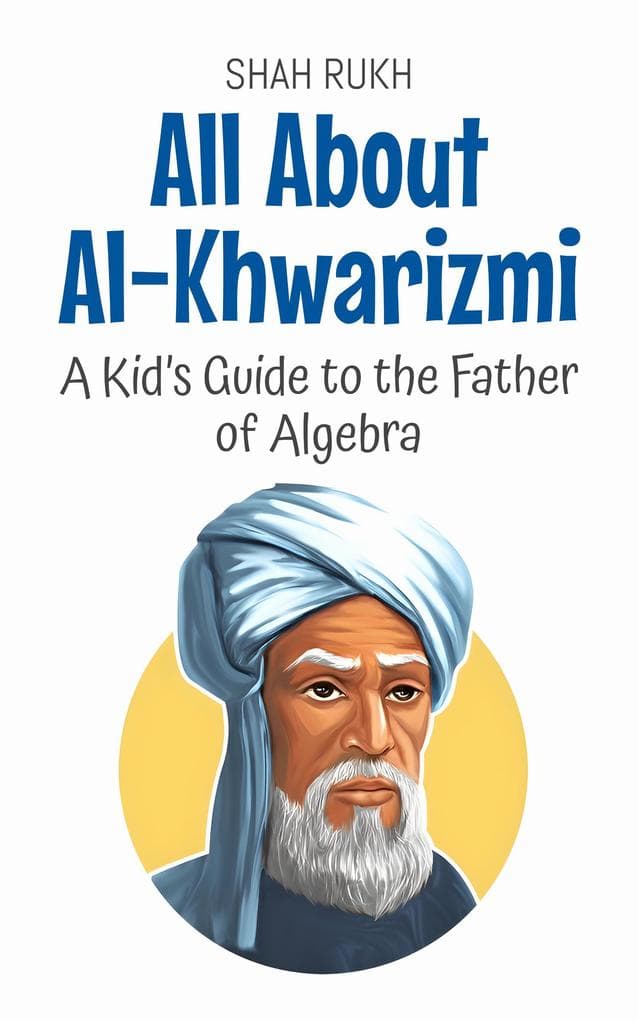 All About Al-Khwarizmi: A Kid's Guide to the Father of Algebra (Knowledge Books For Kids, #46)