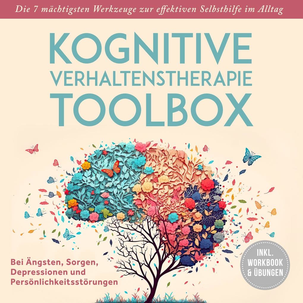 Kognitive Verhaltenstherapie Toolbox: Die 7 mächtigsten Werkzeuge zur effektiven Selbsthilfe im Alltag - Bei Ängsten, Sorgen, Depressionen und Persönlichkeitsstörungen - inkl. Workbook & Übungen