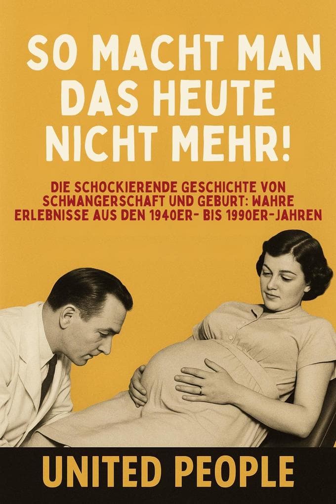 "So Macht Man Das Heute Nicht Mehr!" - Die Schockierende Geschichte von Schwangerschaft und Geburt: Wahre Erlebnisse aus den 1940er- bis 1990er-Jahren