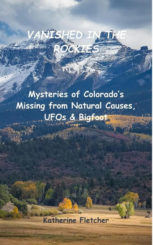 Vanished in the Rockies: Mysteries of Colorado's Missing from Natural Causes, UFOs & Bigfoot (Vanished and Missing People, #5)