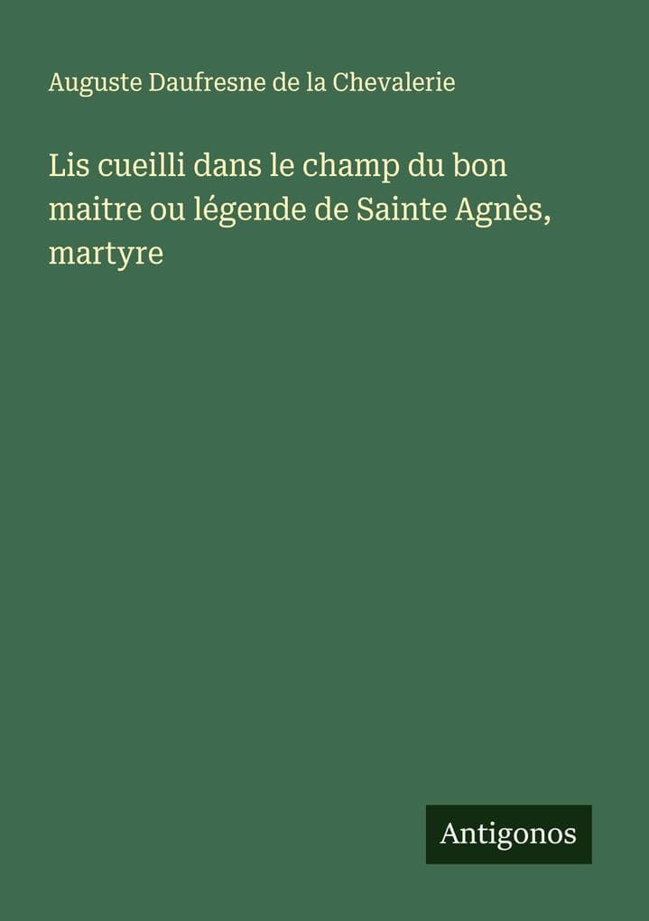 Lis cueilli dans le champ du bon maitre ou légende de Sainte Agnès, martyre